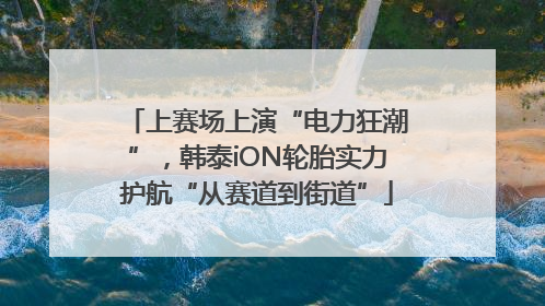上赛场上演“电力狂潮”，韩泰iON轮胎实力护航“从赛道到街道”