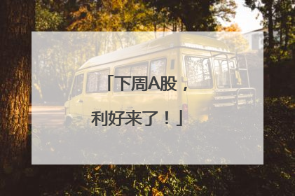 下周A股，利好来了！