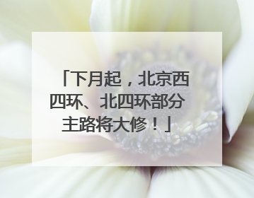 下月起，北京西四环、北四环部分主路将大修！