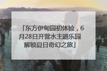 东方伊甸园初体验，6月28日开营水主题乐园解锁夏日奇幻之旅
