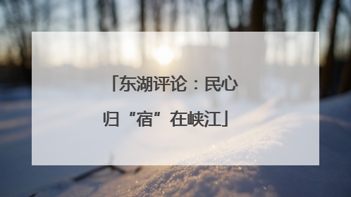东湖评论：民心归“宿”在峡江