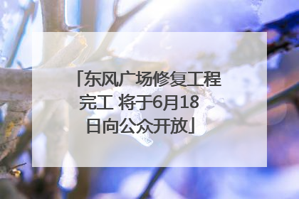 东风广场修复工程完工 将于6月18日向公众开放