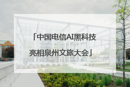中国电信AI黑科技亮相泉州文旅大会