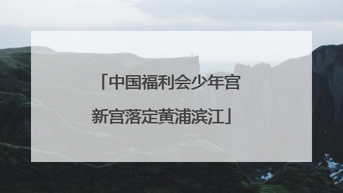 中国福利会少年宫新宫落定黄浦滨江