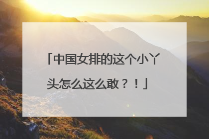 中国女排的这个小丫头怎么这么敢？！