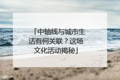 中轴线与城市生活有何关联？这场文化活动揭秘