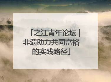 之江青年论坛｜非遗助力共同富裕的实践路径