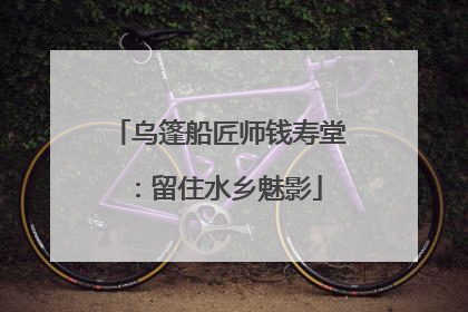 乌篷船匠师钱寿堂：留住水乡魅影