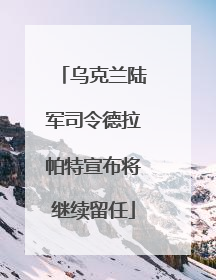 乌克兰陆军司令德拉帕特宣布将继续留任