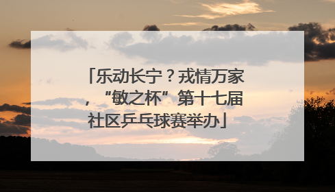 乐动长宁？戎情万家，“敏之杯”第十七届社区乒乓球赛举办