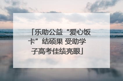 乐助公益“爱心饭卡”结硕果 受助学子高考佳绩亮眼