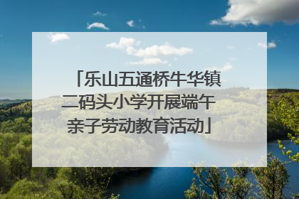 乐山五通桥牛华镇二码头小学开展端午亲子劳动教育活动