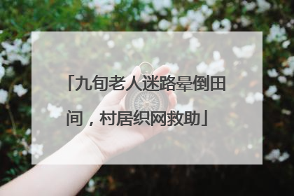 九旬老人迷路晕倒田间，村居织网救助