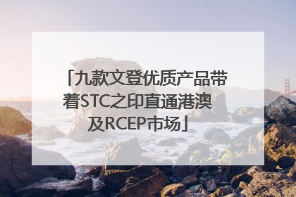九款文登优质产品带着STC之印直通港澳及RCEP市场