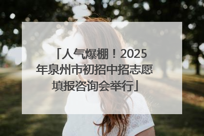 人气爆棚！2025年泉州市初招中招志愿填报咨询会举行