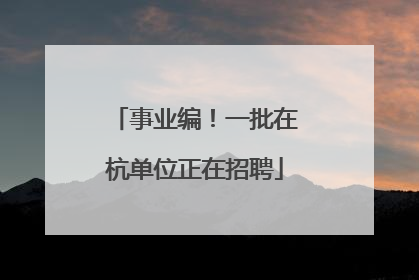 事业编！一批在杭单位正在招聘