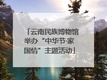 云南民族博物馆举办“中华节·家国情”主题活动