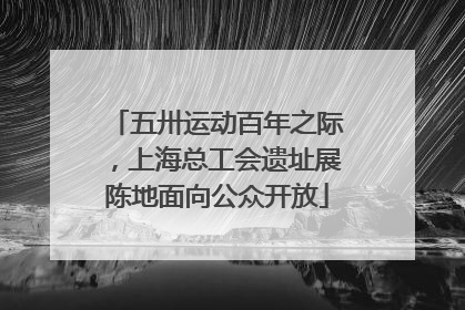 五卅运动百年之际，上海总工会遗址展陈地面向公众开放