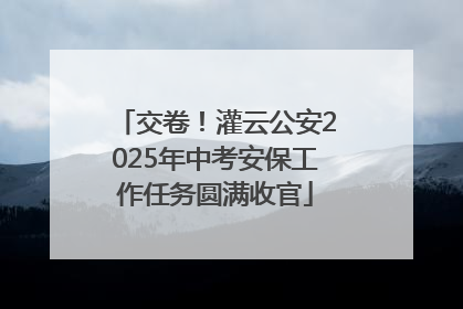交卷！灌云公安2025年中考安保工作任务圆满收官