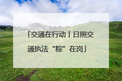 交通在行动丨日照交通执法“粽”在岗