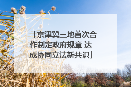 京津冀三地首次合作制定政府规章 达成协同立法新共识