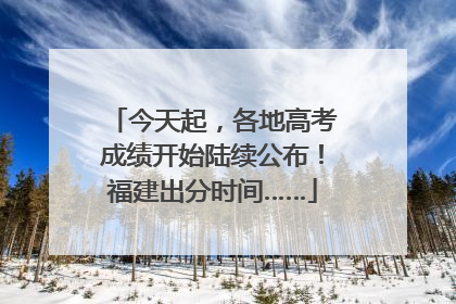 今天起，各地高考成绩开始陆续公布！福建出分时间……