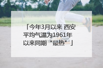 今年3月以来 西安平均气温为1961年以来同期“最热”