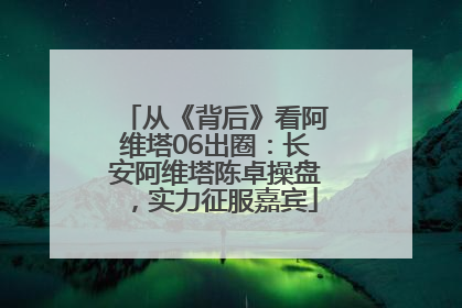 从《背后》看阿维塔06出圈：长安阿维塔陈卓操盘，实力征服嘉宾