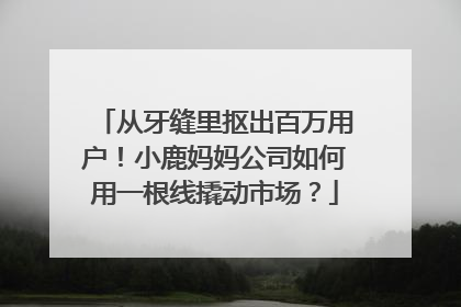 从牙缝里抠出百万用户！小鹿妈妈公司如何用一根线撬动市场？