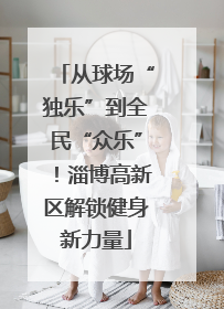从球场“独乐”到全民“众乐”！淄博高新区解锁健身新力量