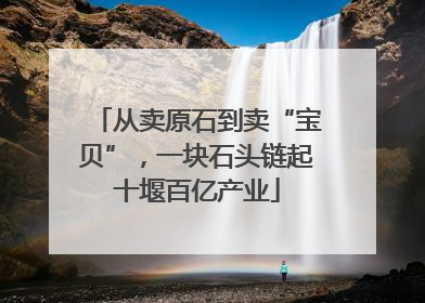 从卖原石到卖“宝贝”，一块石头链起十堰百亿产业