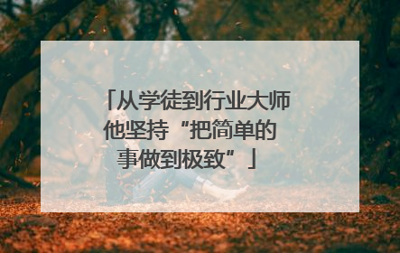 从学徒到行业大师 他坚持“把简单的事做到极致”