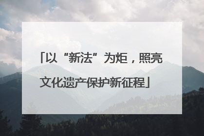 以“新法”为炬，照亮文化遗产保护新征程