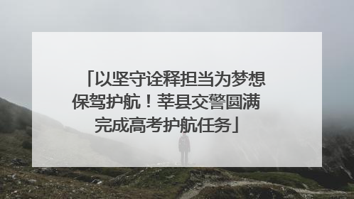以坚守诠释担当为梦想保驾护航！莘县交警圆满完成高考护航任务