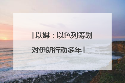 以媒：以色列筹划对伊朗行动多年