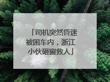 司机突然昏迷被困车内，浙江小伙砸窗救人