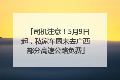 司机注意！5月9日起，私家车周末去广西部分高速公路免费