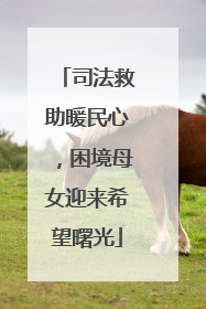 司法救助暖民心，困境母女迎来希望曙光