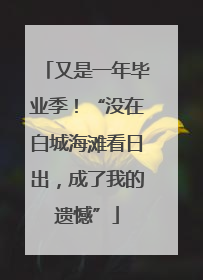 又是一年毕业季！“没在白城海滩看日出，成了我的遗憾”