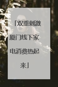 双重刺激厦门线下家电消费热起来