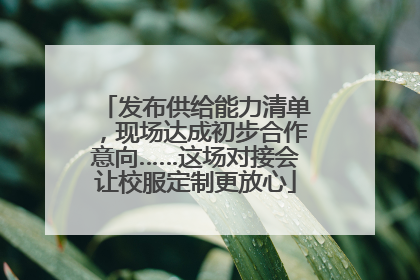 发布供给能力清单，现场达成初步合作意向……这场对接会让校服定制更放心