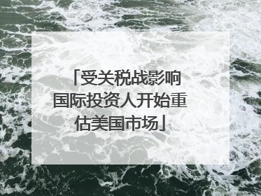 受关税战影响 国际投资人开始重估美国市场