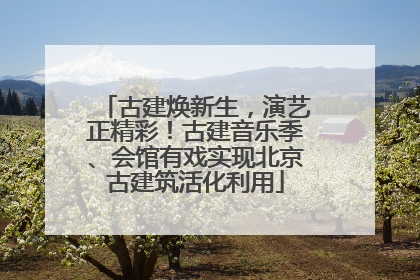 古建焕新生，演艺正精彩！古建音乐季、会馆有戏实现北京古建筑活化利用