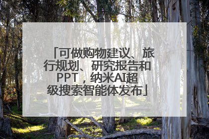 可做购物建议、旅行规划、研究报告和PPT，纳米AI超级搜索智能体发布