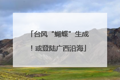 台风“蝴蝶”生成！或登陆广西沿海