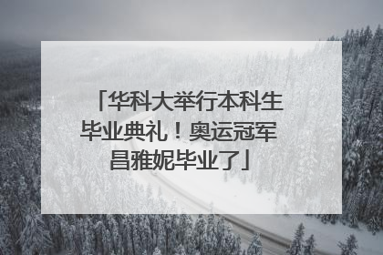 华科大举行本科生毕业典礼！奥运冠军昌雅妮毕业了