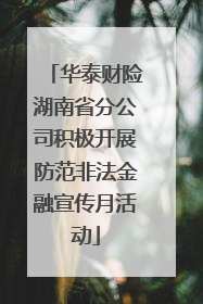 华泰财险湖南省分公司积极开展防范非法金融宣传月活动
