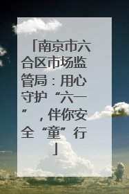 南京市六合区市场监管局：用心守护“六一”，伴你安全“童”行