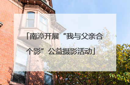 南漳开展“我与父亲合个影”公益摄影活动
