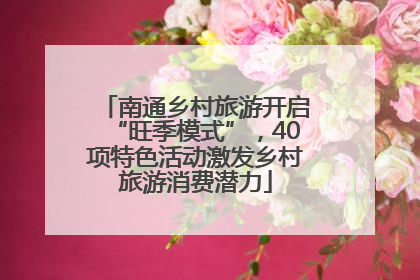 南通乡村旅游开启“旺季模式”，40项特色活动激发乡村旅游消费潜力